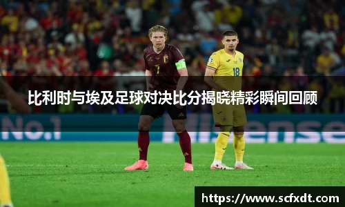 比利时与埃及足球对决比分揭晓精彩瞬间回顾