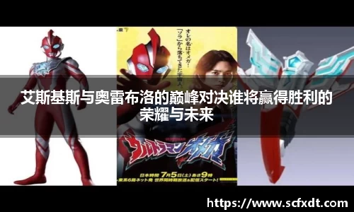 艾斯基斯与奥雷布洛的巅峰对决谁将赢得胜利的荣耀与未来